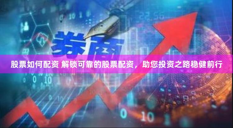 股票如何配資 解鎖可靠的股票配資，助您投資之路穩(wěn)健前行