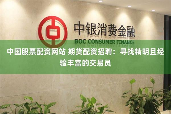 中國股票配資網(wǎng)站 期貨配資招聘：尋找精明且經(jīng)驗(yàn)豐富的交易員