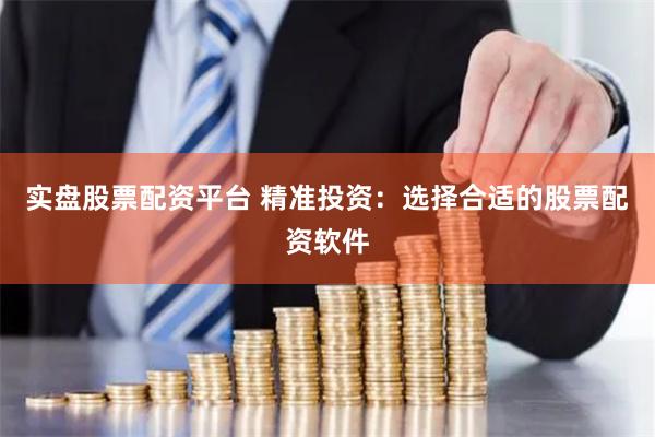 實(shí)盤股票配資平臺 精準(zhǔn)投資：選擇合適的股票配資軟件