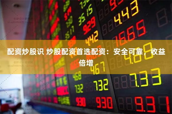 配資炒股識(shí) 炒股配資首選配資：安全可靠，收益倍增