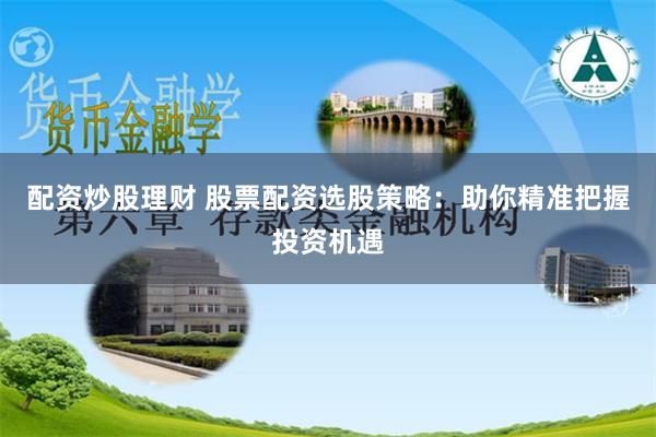 配資炒股理財 股票配資選股策略：助你精準把握投資機遇