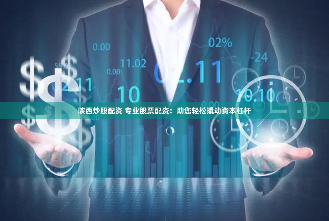 陜西炒股配資 專業股票配資：助您輕松撬動資本杠桿