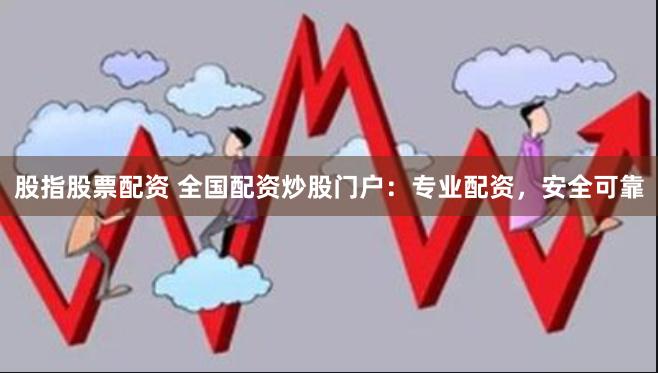 股指股票配資 全國配資炒股門戶：專業配資，安全可靠