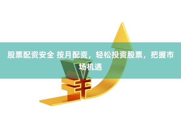股票配資安全 按月配資，輕松投資股票，把握市場機(jī)遇