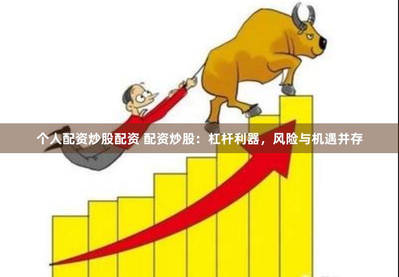 個人配資炒股配資 配資炒股：杠桿利器，風險與機遇并存