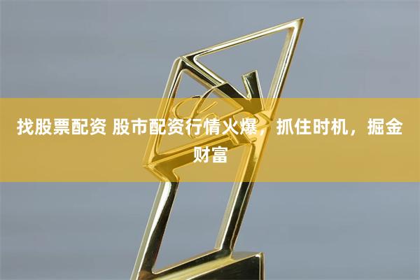 找股票配資 股市配資行情火爆，抓住時機，掘金財富