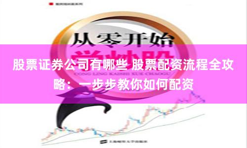 股票證券公司有哪些 股票配資流程全攻略：一步步教你如何配資