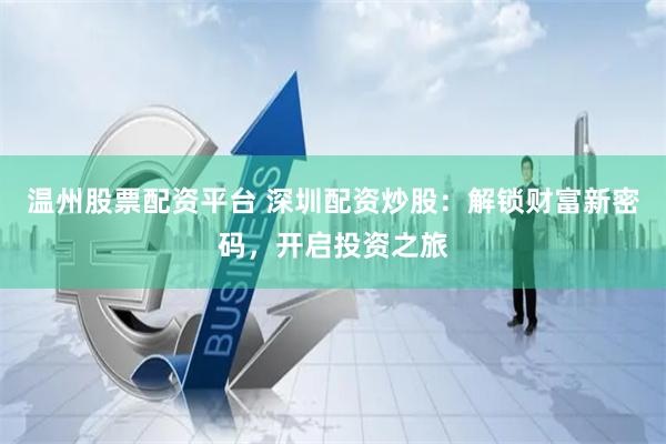 溫州股票配資平臺 深圳配資炒股：解鎖財富新密碼，開啟投資之旅