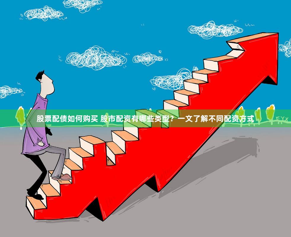 股票配債如何購買 股市配資有哪些類型？一文了解不同配資方式