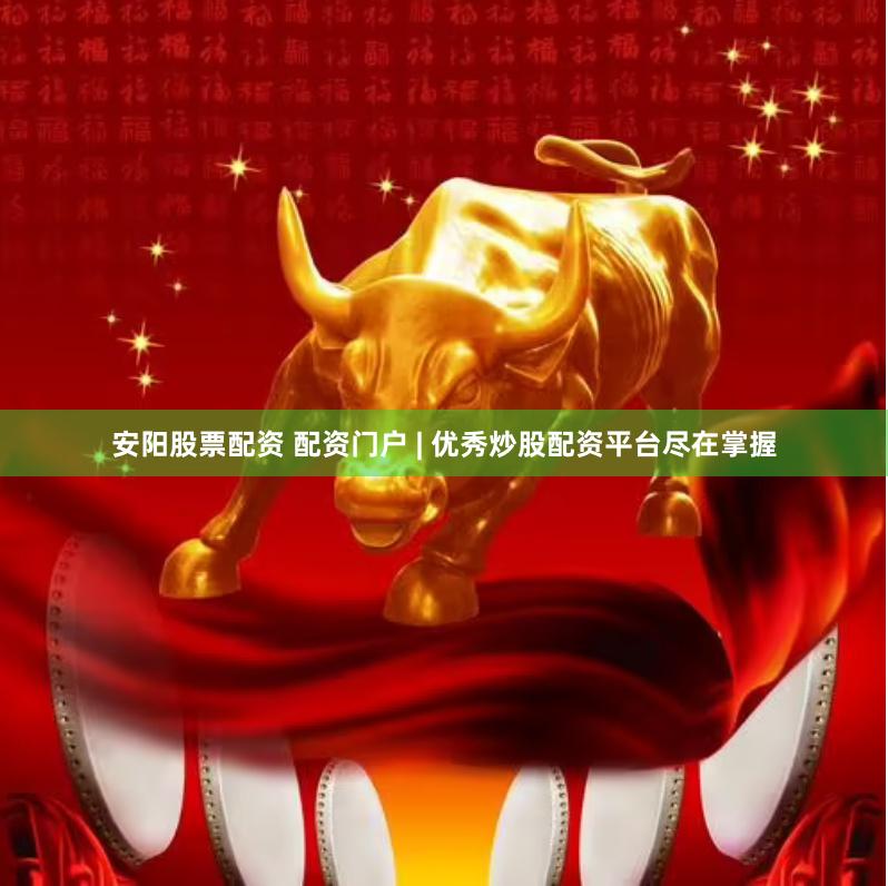 安陽股票配資 配資門戶 | 優秀炒股配資平臺盡在掌握