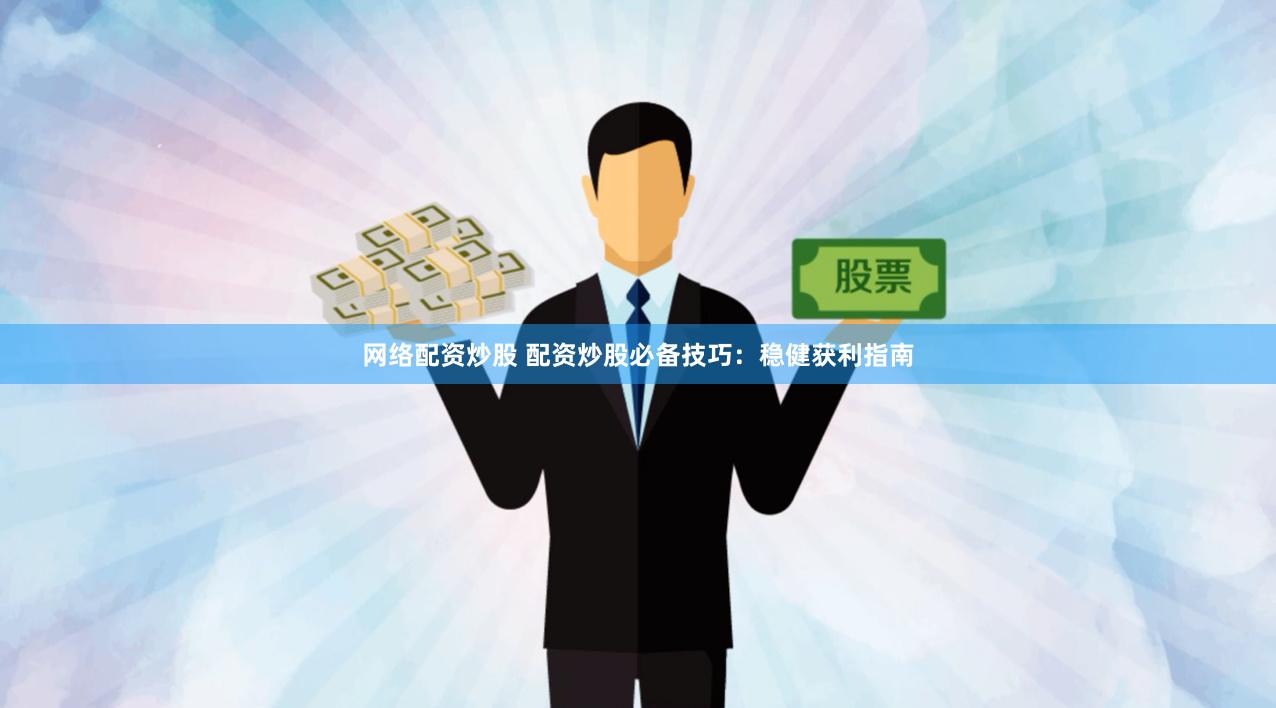 網絡配資炒股 配資炒股必備技巧：穩健獲利指南