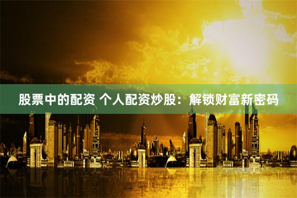 股票中的配資 個人配資炒股：解鎖財(cái)富新密碼
