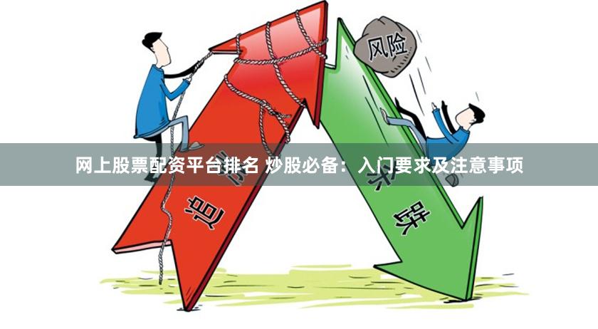 網上股票配資平臺排名 炒股必備：入門要求及注意事項