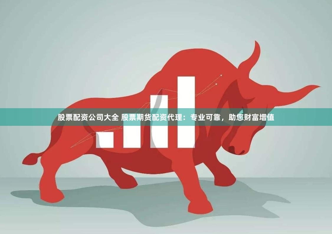 股票配資公司大全 股票期貨配資代理：專業(yè)可靠，助您財富增值