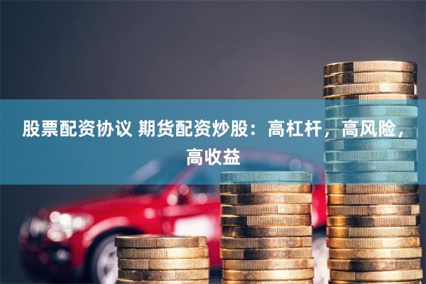 股票配資協議 期貨配資炒股：高杠桿，高風險，高收益