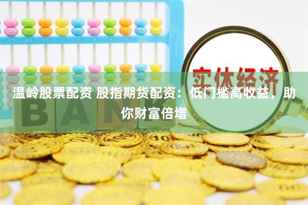 溫嶺股票配資 股指期貨配資：低門檻高收益，助你財(cái)富倍增
