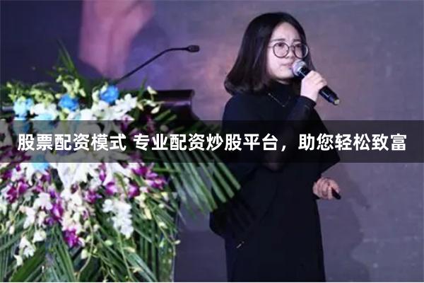 股票配資模式 專業(yè)配資炒股平臺(tái)，助您輕松致富