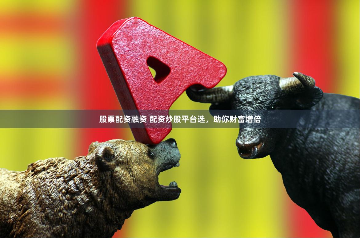 股票配資融資 配資炒股平臺選，助你財富增倍