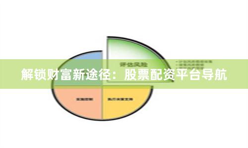 解鎖財富新途徑：股票配資平臺導航