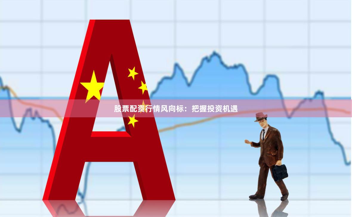 股票配資行情風向標：把握投資機遇