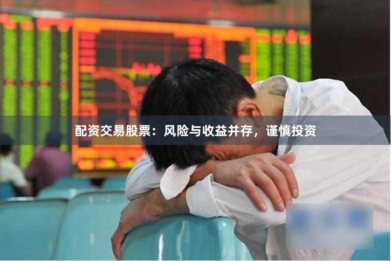 配資交易股票：風險與收益并存，謹慎投資