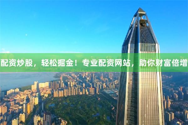 配資炒股，輕松掘金！專業配資網站，助你財富倍增