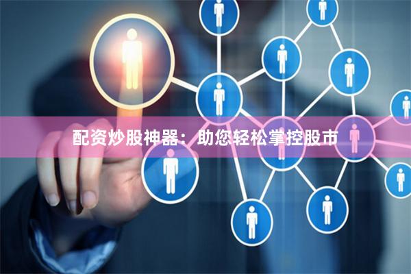 配資炒股神器：助您輕松掌控股市