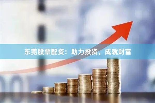 東莞股票配資：助力投資，成就財(cái)富