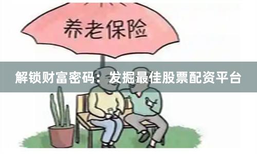 解鎖財富密碼：發掘最佳股票配資平臺