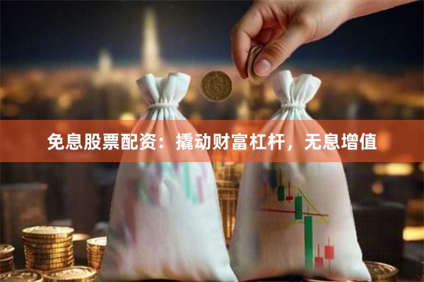 免息股票配資：撬動財富杠桿，無息增值